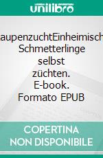 RaupenzuchtEinheimische Schmetterlinge selbst züchten. E-book. Formato EPUB ebook