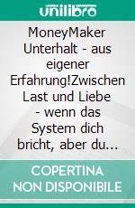 MoneyMaker Unterhalt - aus eigener Erfahrung!Zwischen Last und Liebe - wenn das System dich bricht, aber du stärker bist.. E-book. Formato EPUB ebook