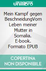 Mein Kampf gegen BeschneidungVom Leben meiner Mutter in Somalia. E-book. Formato EPUB ebook