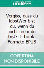 Vergiss, dass du lebstWer bist du, wenn du nicht mehr du bist?. E-book. Formato EPUB ebook