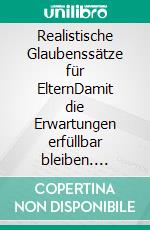 Realistische Glaubenssätze für ElternDamit die Erwartungen erfüllbar bleiben. E-book. Formato EPUB ebook