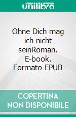 Ohne Dich mag ich nicht seinRoman. E-book. Formato EPUB ebook