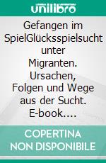 Gefangen im SpielGlücksspielsucht unter Migranten. Ursachen, Folgen und Wege aus der Sucht. E-book. Formato EPUB ebook