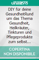DIY für deine GesundheitRund um das Thema Gesundheit, Heilkräuter, Tinkturen und Pflegeprodukte zum selbst herstellen. E-book. Formato EPUB ebook