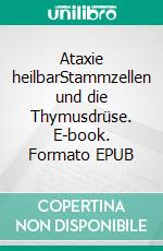 Ataxie heilbarStammzellen und die Thymusdrüse. E-book. Formato EPUB ebook