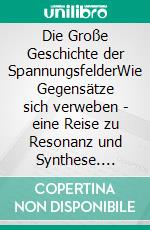 Die Große Geschichte der SpannungsfelderWie Gegensätze sich verweben - eine Reise zu Resonanz und Synthese. E-book. Formato EPUB ebook