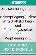 Speisenmanagement in der SozialverpflegungQualitäts-, Wirtschaftslichkeits- und Marketingaspekte der Verpflegung in Krankenhäusern, Reha-Kliniken und Pflegeheimen. E-book. Formato PDF ebook