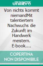 Von nichts kommt niemandMit talentiertem Nachwuchs die Zukunft im Handwerk meistern. E-book. Formato EPUB ebook di Udo Hermann