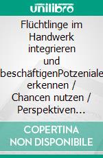 Flüchtlinge im Handwerk integrieren und beschäftigenPotzeniale erkennen / Chancen nutzen / Perspektiven schaffen. E-book. Formato EPUB ebook di Anouschka Wasner