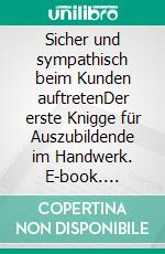 Sicher und sympathisch beim Kunden auftretenDer erste Knigge für Auszubildende im Handwerk. E-book. Formato PDF ebook