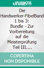 Die Handwerker-FibelBand 1 bis 3: Bundle - Zur Vorbereitung auf die Meisterprüfung Teil III. E-book. Formato EPUB ebook