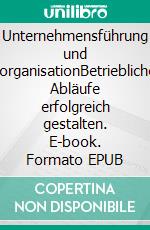 Unternehmensführung und -organisationBetriebliche Abläufe erfolgreich gestalten. E-book. Formato EPUB ebook di Prof. Evelin Schmidt