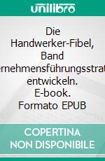 Die Handwerker-Fibel, Band 3Unternehmensführungsstrategien entwickeln. E-book. Formato EPUB ebook