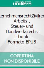 UnternehmensrechtZivilrecht, Arbeits-, Steuer- und Handwerksrecht. E-book. Formato EPUB ebook