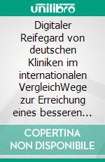 Digitaler Reifegard von deutschen Kliniken im internationalen VergleichWege zur Erreichung eines besseren Bewertungsstufe. E-book. Formato EPUB ebook