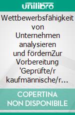 Wettbewerbsfähigkeit von Unternehmen analysieren und fördernZur Vorbereitung "Geprüfte/r kaufmännische/r Fachwirt/in nach der Handwerksordnung". E-book. Formato EPUB ebook