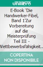 E-Book "Die Handwerker-Fibel, Band 1"Zur Vorbereitung auf die Meisterprüfung Teil III - Wettbewerbsfähigkeit von Unternehmen beurteilen. E-book. Formato EPUB ebook