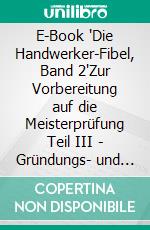 E-Book "Die Handwerker-Fibel, Band 2"Zur Vorbereitung auf die Meisterprüfung Teil III - Gründungs- und Übernahmeaktivitäten vorbereiten, durchführen und bewerten. E-book. Formato EPUB ebook
