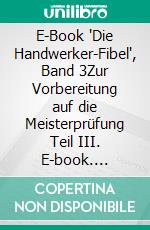 E-Book "Die Handwerker-Fibel", Band 3Zur Vorbereitung auf die Meisterprüfung Teil III. E-book. Formato EPUB ebook