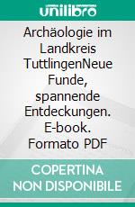 Archäologie im Landkreis TuttlingenNeue Funde, spannende Entdeckungen. E-book. Formato PDF ebook