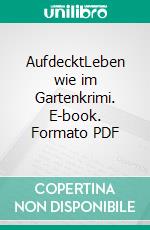 AufdecktLeben wie im Gartenkrimi. E-book. Formato PDF ebook