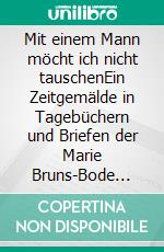 Mit einem Mann möcht ich nicht tauschenEin Zeitgemälde in Tagebüchern und Briefen der Marie Bruns-Bode (1885-1952). E-book. Formato EPUB