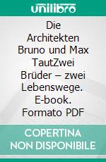 Die Architekten Bruno und Max TautZwei Brüder – zwei Lebenswege. E-book. Formato PDF ebook di Unda Hörner