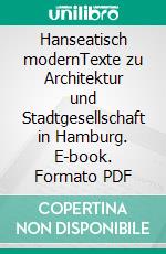 Hanseatisch modernTexte zu Architektur und Stadtgesellschaft in Hamburg. E-book. Formato PDF ebook