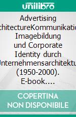 Advertising ArchitectureKommunikation, Imagebildung und Corporate Identity durch Unternehmensarchitektur (1950-2000). E-book. Formato PDF ebook