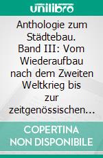 Anthologie zum Städtebau. Band III: Vom Wiederaufbau nach dem Zweiten Weltkrieg bis zur zeitgenössischen Stadt. E-book. Formato PDF ebook