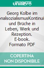 Georg Kolbe im NationalsozialismusKontinuitäten und Brüche in Leben, Werk und Rezeption. E-book. Formato PDF ebook