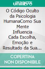 O Código Oculto da Psicologia HumanaComo Sua Mente Influencia Cada Escolha, Emoção e Resultado da Sua Vida. E-book. Formato EPUB ebook