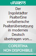 Der Ingolstädter PsalterEine vorlutherische Psalterübersetzung in modernes Deutsch übertragen von Siegfried Hofmann. E-book. Formato PDF ebook