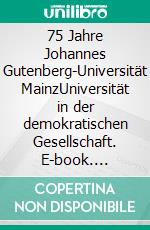 75 Jahre Johannes Gutenberg-Universität MainzUniversität in der demokratischen Gesellschaft. E-book. Formato PDF ebook