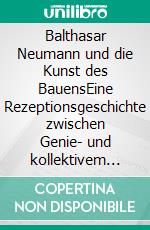 Balthasar Neumann und die Kunst des BauensEine Rezeptionsgeschichte zwischen Genie- und kollektivem Wahnsinn. E-book. Formato PDF ebook