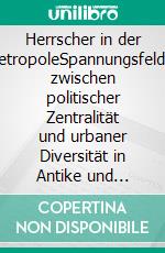 Herrscher in der MetropoleSpannungsfelder zwischen politischer Zentralität und urbaner Diversität in Antike und Mittelalter. E-book. Formato PDF ebook