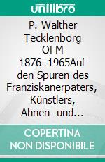 P. Walther Tecklenborg OFM 1876–1965Auf den Spuren des Franziskanerpaters, Künstlers, Ahnen- und Heimatforschers. E-book. Formato PDF ebook