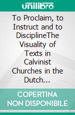 To Proclaim, to Instruct and to DisciplineThe Visuality of Texts in Calvinist Churches in the Dutch Republic. E-book. Formato PDF ebook