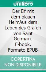 Der Elf mit dem blauen HelmAus dem Leben des Grafen von Saint Germain. E-book. Formato EPUB ebook di Joachim Winckelmann