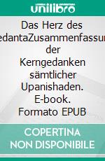 Das Herz des VedantaZusammenfassung der Kerngedanken sämtlicher Upanishaden. E-book. Formato EPUB ebook