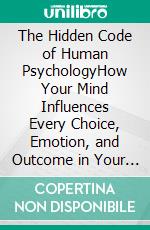 The Hidden Code of Human PsychologyHow Your Mind Influences Every Choice, Emotion, and Outcome in Your Life. E-book. Formato EPUB ebook