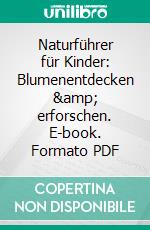 Naturführer für Kinder: Blumenentdecken &amp; erforschen. E-book. Formato PDF ebook