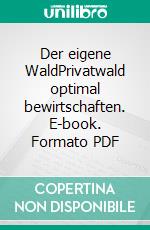 Der eigene WaldPrivatwald optimal bewirtschaften. E-book. Formato PDF ebook