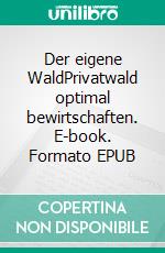 Der eigene WaldPrivatwald optimal bewirtschaften. E-book. Formato EPUB ebook