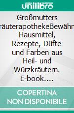 Großmutters KräuterapothekeBewährte Hausmittel, Rezepte, Düfte und Farben aus Heil- und Würzkräutern. E-book. Formato PDF ebook