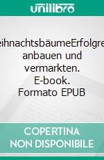 WeihnachtsbäumeErfolgreich anbauen und vermarkten. E-book. Formato EPUB ebook di Heinrich Maurer