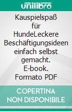 Kauspielspaß für HundeLeckere Beschäftigungsideen einfach selbst gemacht. E-book. Formato PDF ebook