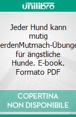 Jeder Hund kann mutig werdenMutmach-Übungen für ängstliche Hunde. E-book. Formato PDF ebook di Katrin Voigt