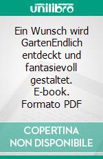 Ein Wunsch wird GartenEndlich entdeckt und fantasievoll gestaltet. E-book. Formato PDF