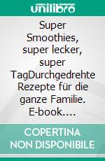 Super Smoothies, super lecker, super TagDurchgedrehte Rezepte für die ganze Familie. E-book. Formato PDF ebook di Susanne Schanz